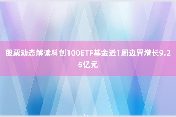 股票动态解读科创100ETF基金近1周边界增长9.26亿元