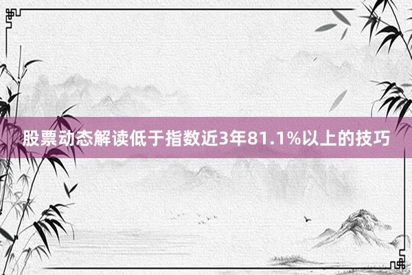 股票动态解读低于指数近3年81.1%以上的技巧