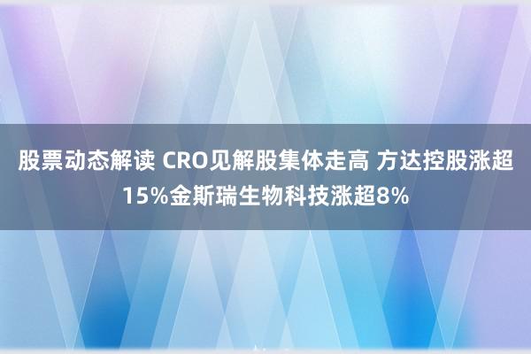 股票动态解读 CRO见解股集体走高 方达控股涨超15%金斯瑞生物科技涨超8%