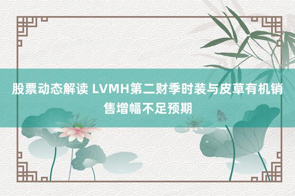 股票动态解读 LVMH第二财季时装与皮草有机销售增幅不足预期