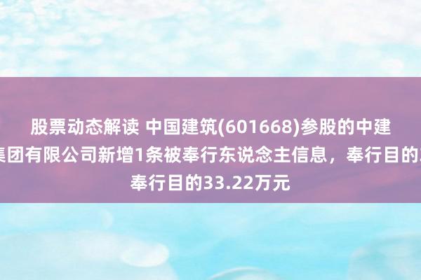 股票动态解读 中国建筑(601668)参股的中建交通教育集团有限公司新增1条被奉行东说念主信息，奉行目的33.22万元