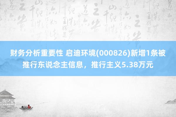 财务分析重要性 启迪环境(000826)新增1条被推行东说念主信息，推行主义5.38万元