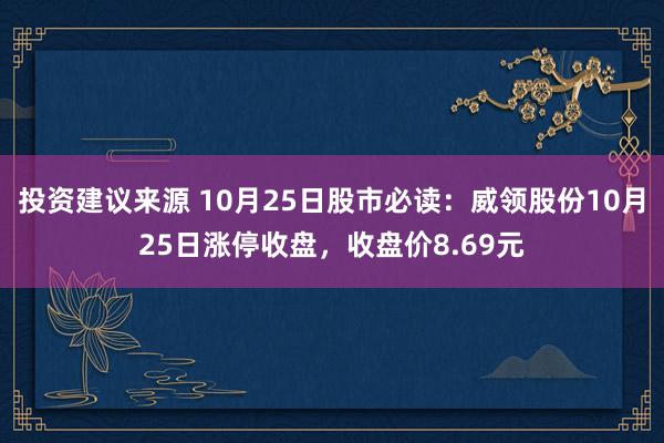 投资建议来源 10月25日股市必读：威领股份10月25日涨停收盘，收盘价8.69元