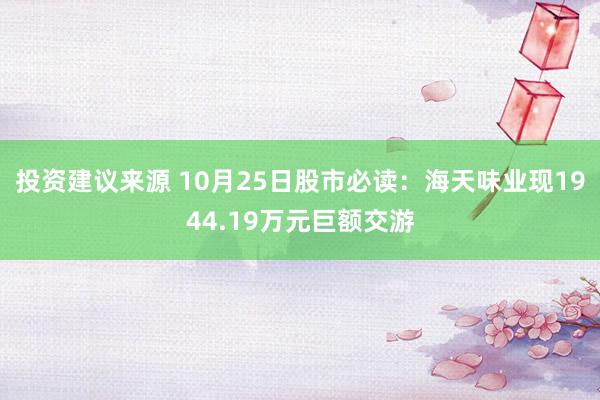 投资建议来源 10月25日股市必读：海天味业现1944.19万元巨额交游