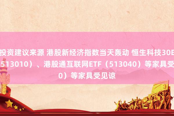 投资建议来源 港股新经济指数当天轰动 恒生科技30ETF（513010）、港股通互联网ETF（513040）等家具受见谅