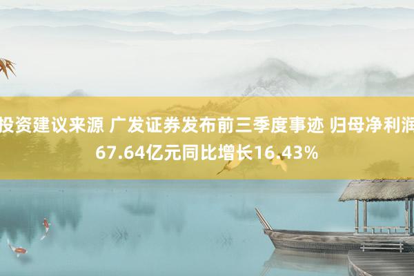 投资建议来源 广发证券发布前三季度事迹 归母净利润67.64亿元同比增长16.43%