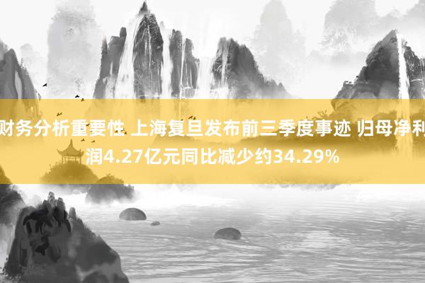 财务分析重要性 上海复旦发布前三季度事迹 归母净利润4.27亿元同比减少约34.29%