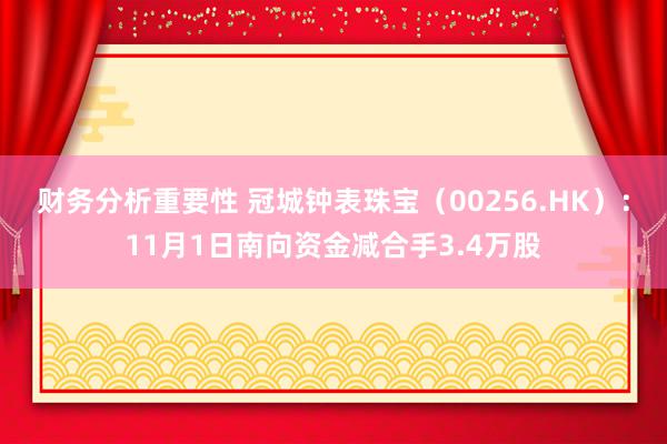 财务分析重要性 冠城钟表珠宝（00256.HK）：11月1日南向资金减合手3.4万股