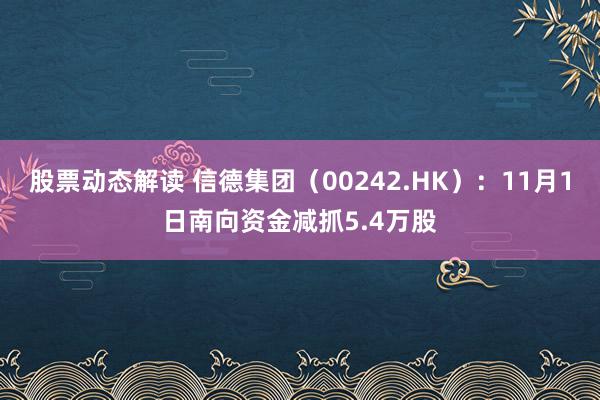 股票动态解读 信德集团（00242.HK）：11月1日南向资金减抓5.4万股