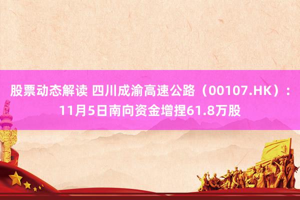 股票动态解读 四川成渝高速公路（00107.HK）：11月5日南向资金增捏61.8万股