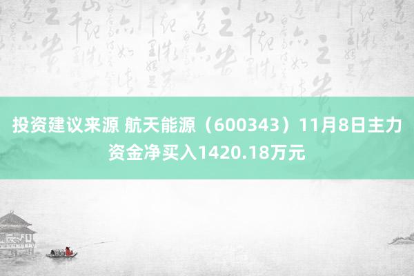 投资建议来源 航天能源（600343）11月8日主力资金净买入1420.18万元