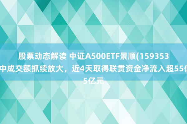 股票动态解读 中证A500ETF景顺(159353)盘中成交额抓续放大，近4天取得联贯资金净流入超55亿元