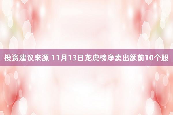 投资建议来源 11月13日龙虎榜净卖出额前10个股