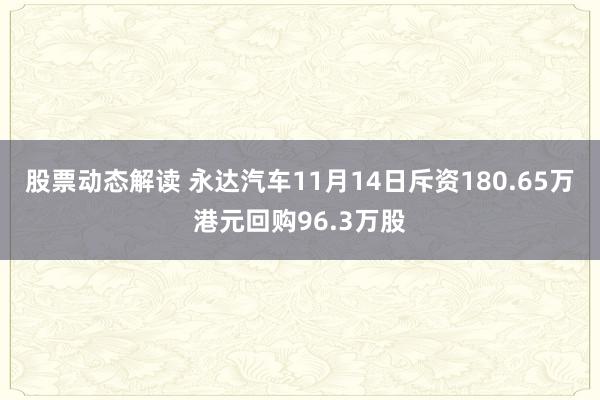 股票动态解读 永达汽车11月14日斥资180.65万港元回购96.3万股