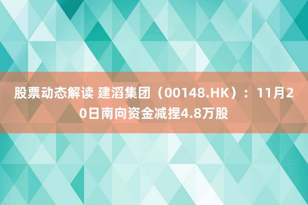 股票动态解读 建滔集团（00148.HK）：11月20日南向资金减捏4.8万股