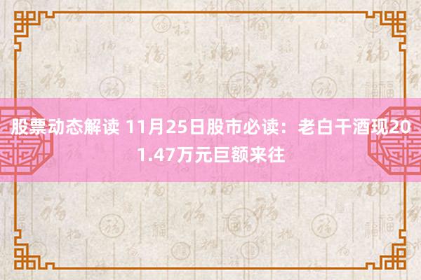 股票动态解读 11月25日股市必读：老白干酒现201.47万元巨额来往