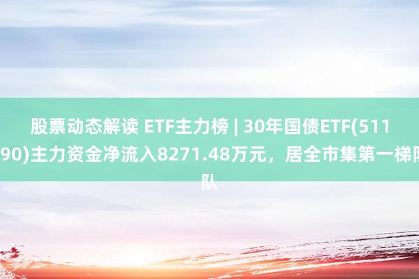 股票动态解读 ETF主力榜 | 30年国债ETF(511090)主力资金净流入8271.48万元，居全市集第一梯队