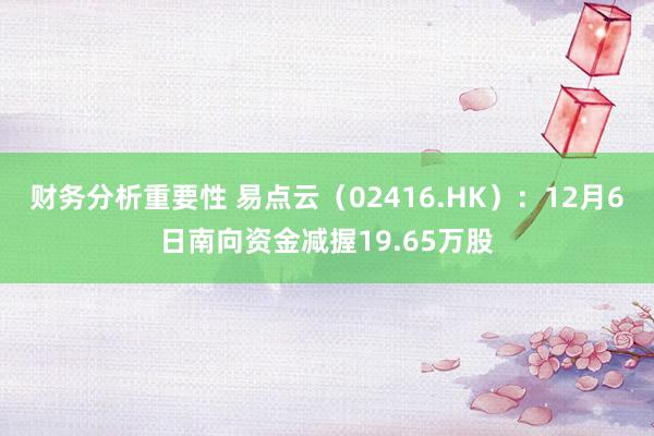 财务分析重要性 易点云（02416.HK）：12月6日南向资金减握19.65万股