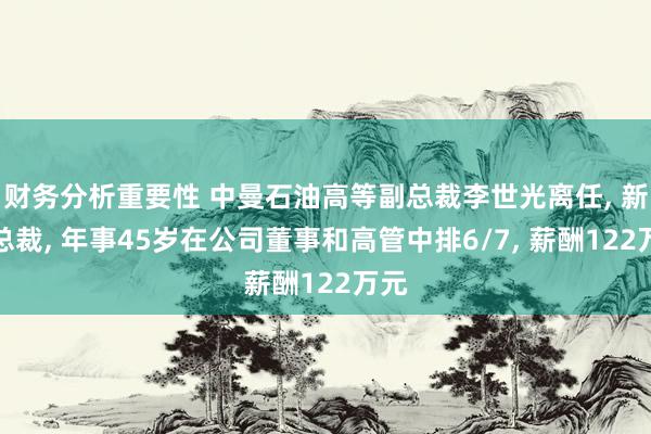 财务分析重要性 中曼石油高等副总裁李世光离任, 新任总裁, 年事45岁在公司董事和高管中排6/7, 薪酬122万元