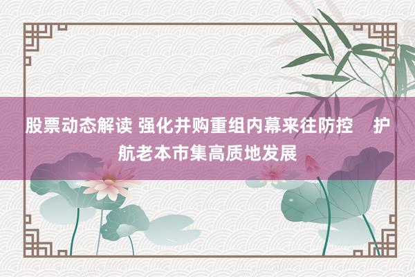 股票动态解读 强化并购重组内幕来往防控    护航老本市集高质地发展