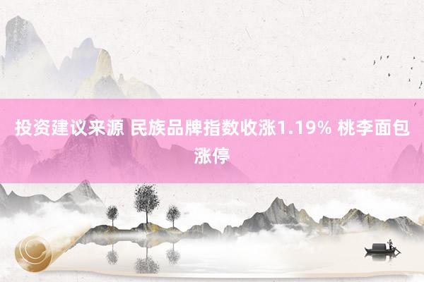 投资建议来源 民族品牌指数收涨1.19% 桃李面包涨停