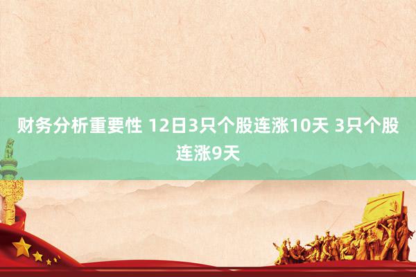 财务分析重要性 12日3只个股连涨10天 3只个股连涨9天