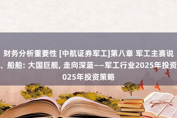 财务分析重要性 [中航证券军工]第八章 军工主赛说念 3、船舶: 大国巨舰, 走向深蓝——军工行业2025年投资策略