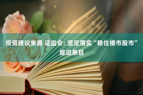 投资建议来源 证监会: 坚定落实“稳住楼市股市”蹙迫条目