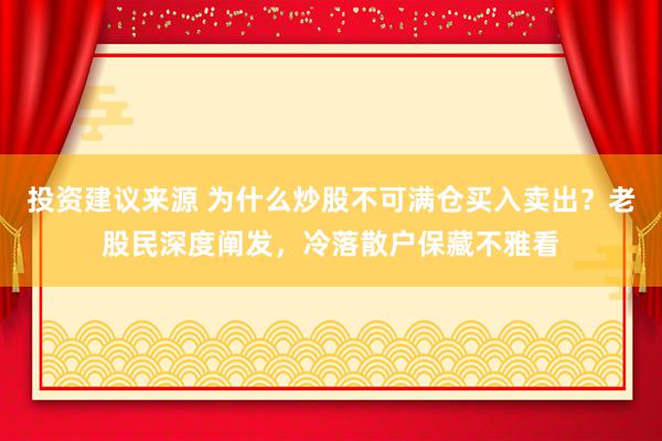 投资建议来源 为什么炒股不可满仓买入卖出？老股民深度阐发，冷落散户保藏不雅看