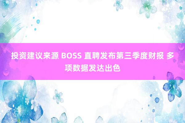 投资建议来源 BOSS 直聘发布第三季度财报 多项数据发达出色