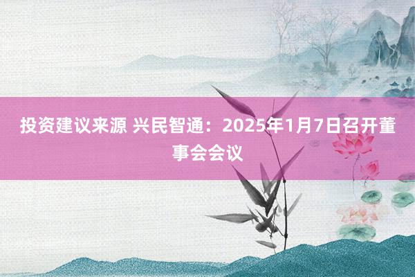 投资建议来源 兴民智通：2025年1月7日召开董事会会议