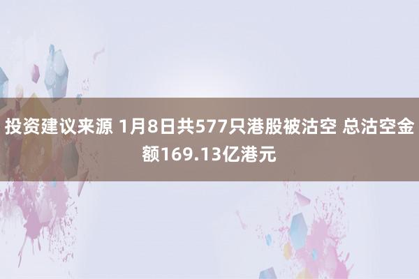 投资建议来源 1月8日共577只港股被沽空 总沽空金额169.13亿港元