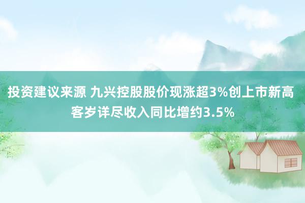 投资建议来源 九兴控股股价现涨超3%创上市新高 客岁详尽收入同比增约3.5%