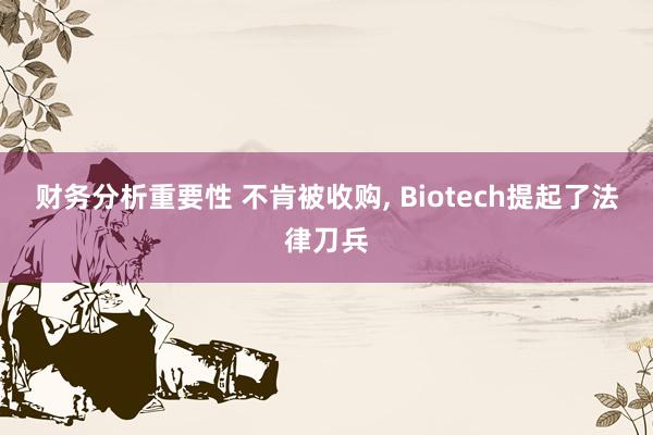 财务分析重要性 不肯被收购, Biotech提起了法律刀兵