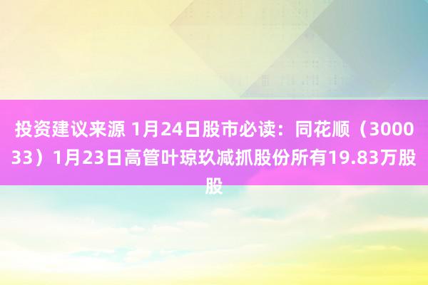 投资建议来源 1月24日股市必读：同花顺（300033）1月23日高管叶琼玖减抓股份所有19.83万股