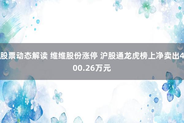 股票动态解读 维维股份涨停 沪股通龙虎榜上净卖出400.26万元