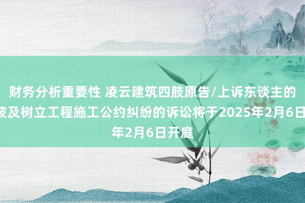 财务分析重要性 凌云建筑四肢原告/上诉东谈主的1起波及树立工程施工公约纠纷的诉讼将于2025年2月6日开庭