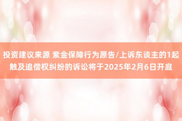 投资建议来源 紫金保障行为原告/上诉东谈主的1起触及追偿权纠纷的诉讼将于2025年2月6日开庭