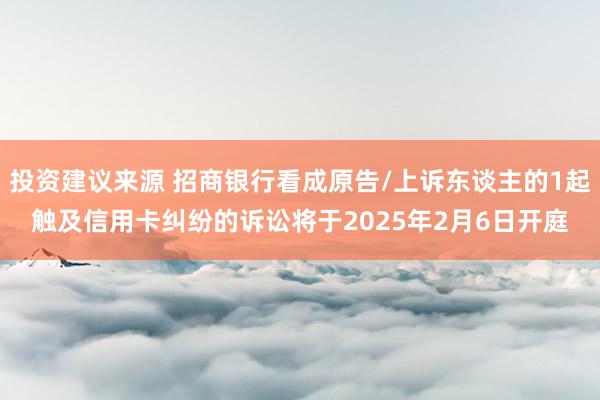 投资建议来源 招商银行看成原告/上诉东谈主的1起触及信用卡纠纷的诉讼将于2025年2月6日开庭