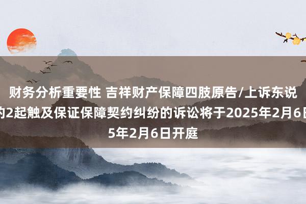 财务分析重要性 吉祥财产保障四肢原告/上诉东说念主的2起触及保证保障契约纠纷的诉讼将于2025年2月6日开庭