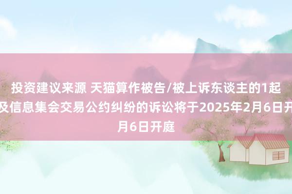 投资建议来源 天猫算作被告/被上诉东谈主的1起触及信息集会交易公约纠纷的诉讼将于2025年2月6日开庭