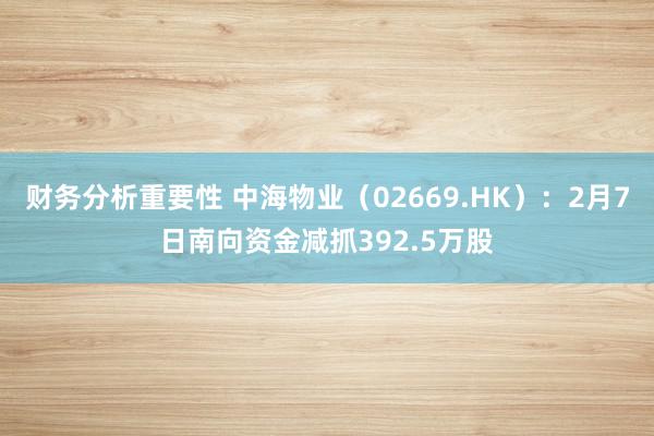 财务分析重要性 中海物业（02669.HK）：2月7日南向资金减抓392.5万股