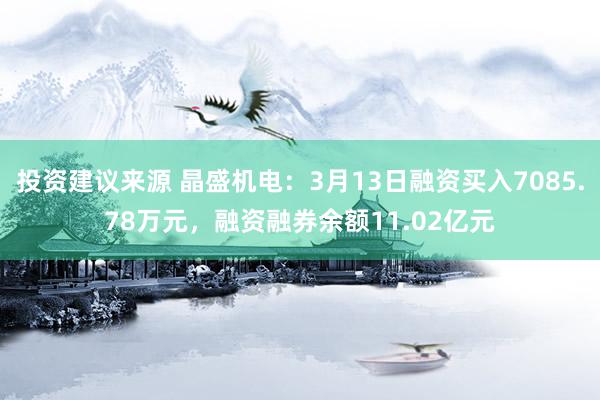 投资建议来源 晶盛机电：3月13日融资买入7085.78万元，融资融券余额11.02亿元