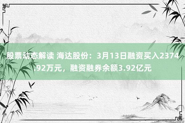 股票动态解读 海达股份：3月13日融资买入2374.92万元，融资融券余额3.92亿元