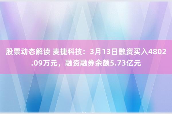 股票动态解读 麦捷科技：3月13日融资买入4802.09万元，融资融券余额5.73亿元