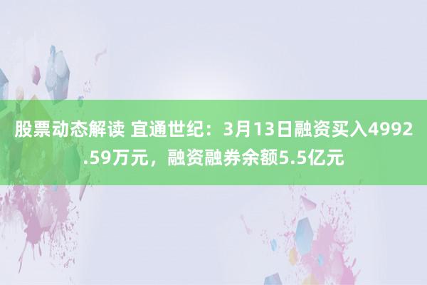 股票动态解读 宜通世纪：3月13日融资买入4992.59万元，融资融券余额5.5亿元