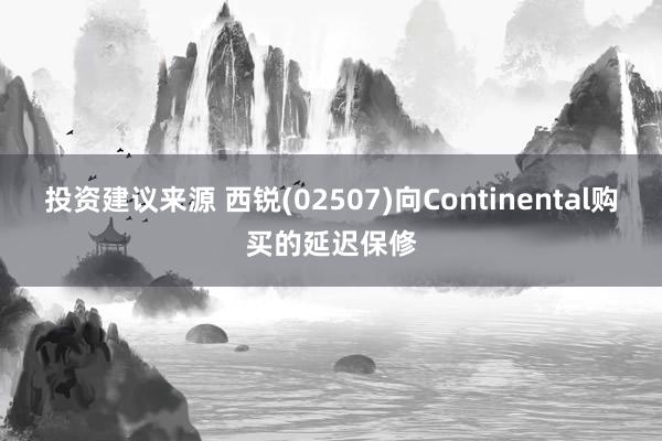 投资建议来源 西锐(02507)向Continental购买的延迟保修