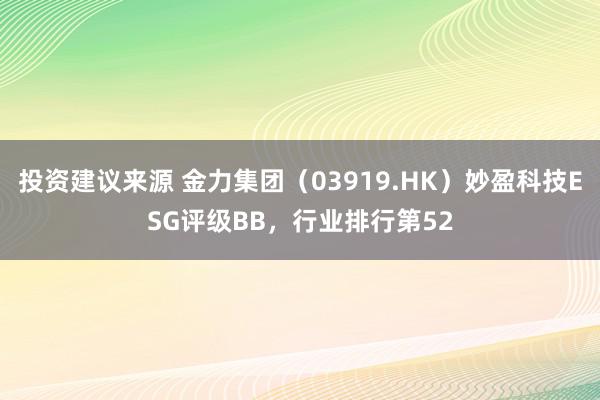 投资建议来源 金力集团（03919.HK）妙盈科技ESG评级BB，行业排行第52