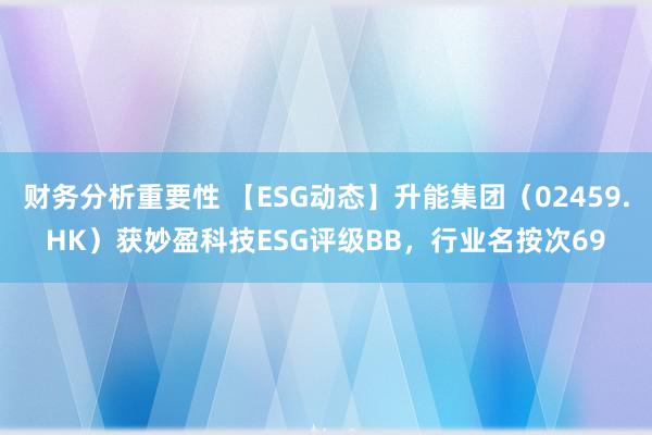 财务分析重要性 【ESG动态】升能集团（02459.HK）获妙盈科技ESG评级BB，行业名按次69