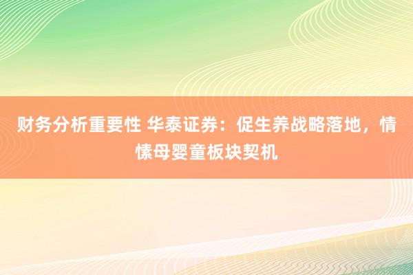 财务分析重要性 华泰证券：促生养战略落地，情愫母婴童板块契机